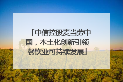 中信控股麦当劳中国，本土化创新引领餐饮业可持续发展