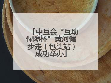 中互会“互助保障杯”黄河健步走（包头站）成功举办
