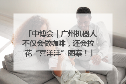 中博会｜广州机器人不仅会做咖啡，还会拉花“喜洋洋”图案！