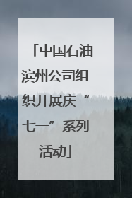中国石油滨州公司组织开展庆“七一”系列活动