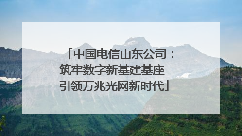 中国电信山东公司：筑牢数字新基建基座 引领万兆光网新时代
