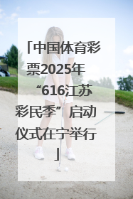 中国体育彩票2025年“616江苏彩民季”启动仪式在宁举行