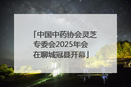 中国中药协会灵芝专委会2025年会在聊城冠县开幕