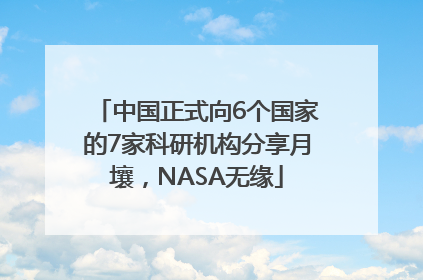 中国正式向6个国家的7家科研机构分享月壤，NASA无缘