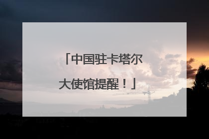 中国驻卡塔尔大使馆提醒！