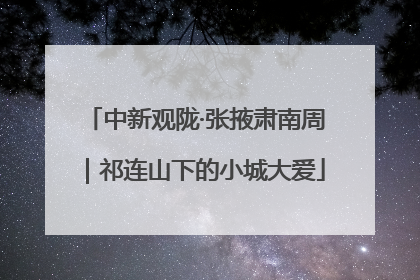 中新观陇·张掖肃南周｜祁连山下的小城大爱