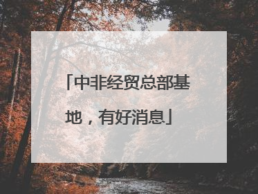 中非经贸总部基地，有好消息