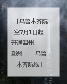 乌鲁木齐航空7月1日起开通温州——郑州——乌鲁木齐航线