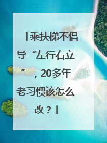 乘扶梯不倡导“左行右立”，20多年老习惯该怎么改？