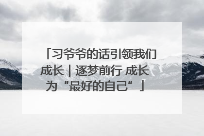 习爷爷的话引领我们成长｜逐梦前行 成长为“最好的自己”