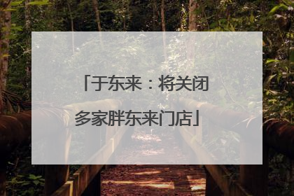 于东来：将关闭多家胖东来门店