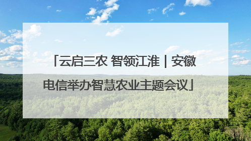 云启三农 智领江淮｜安徽电信举办智慧农业主题会议