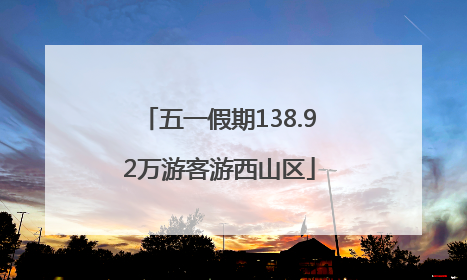 五一假期138.92万游客游西山区