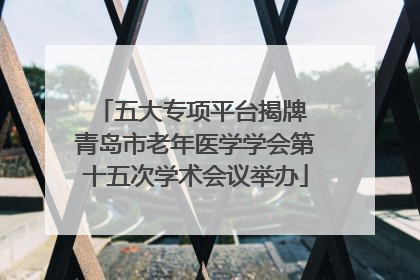 五大专项平台揭牌 青岛市老年医学学会第十五次学术会议举办