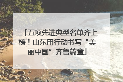 五项先进典型名单齐上榜！山东用行动书写“美丽中国”齐鲁篇章