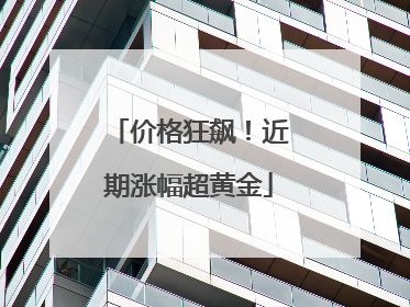 价格狂飙！近期涨幅超黄金
