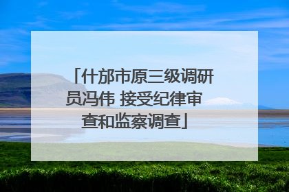 什邡市原三级调研员冯伟 接受纪律审查和监察调查