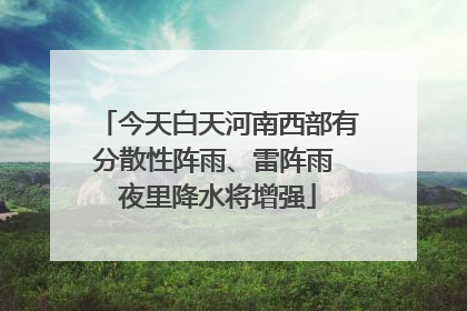 今天白天河南西部有分散性阵雨、雷阵雨 夜里降水将增强