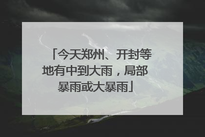 今天郑州、开封等地有中到大雨，局部暴雨或大暴雨