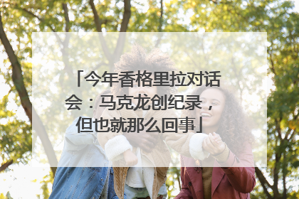 今年香格里拉对话会：马克龙创纪录，但也就那么回事