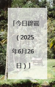 今日辟谣（2025年6月26日）