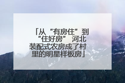 从“有房住”到“住好房” 河北装配式农房成了村里的明星样板房