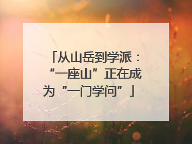 从山岳到学派：“一座山”正在成为“一门学问”