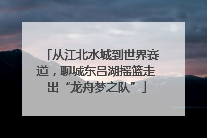 从江北水城到世界赛道，聊城东昌湖摇篮走出“龙舟梦之队”