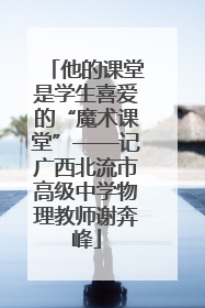 他的课堂是学生喜爱的“魔术课堂”——记广西北流市高级中学物理教师谢奔峰