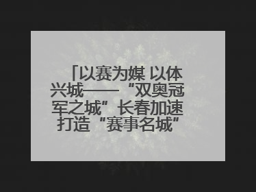 以赛为媒 以体兴城——“双奥冠军之城”长春加速打造“赛事名城”新名片