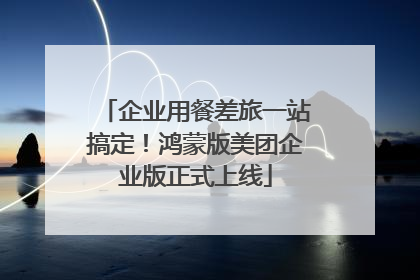 企业用餐差旅一站搞定！鸿蒙版美团企业版正式上线
