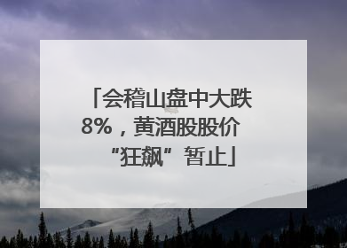 会稽山盘中大跌8%，黄酒股股价“狂飙”暂止