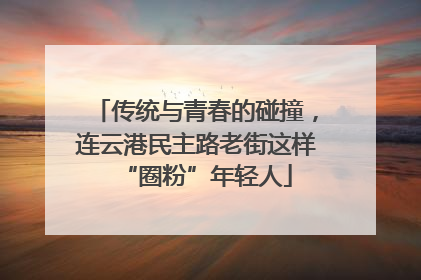 传统与青春的碰撞，连云港民主路老街这样“圈粉”年轻人