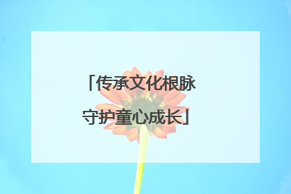 传承文化根脉 守护童心成长