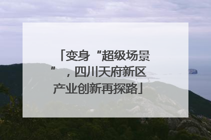 变身“超级场景”，四川天府新区产业创新再探路