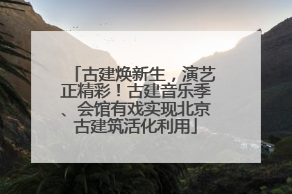 古建焕新生，演艺正精彩！古建音乐季、会馆有戏实现北京古建筑活化利用