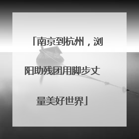 南京到杭州，浏阳助残团用脚步丈量美好世界