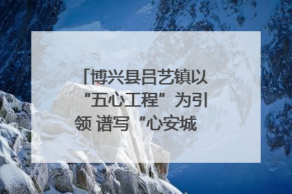 博兴县吕艺镇以“五心工程”为引领 谱写“心安城市”建设新篇章