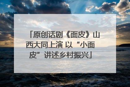 原创话剧《面皮》山西大同上演 以“小面皮”讲述乡村振兴