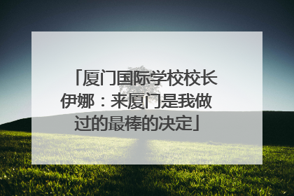 厦门国际学校校长伊娜：来厦门是我做过的最棒的决定