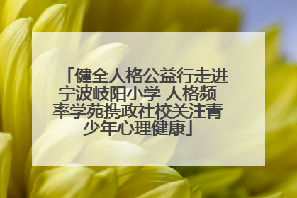 健全人格公益行走进宁波岐阳小学 人格频率学苑携政社校关注青少年心理健康