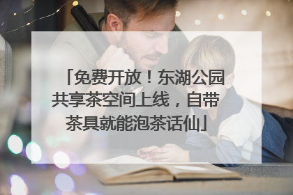 免费开放！东湖公园共享茶空间上线，自带茶具就能泡茶话仙