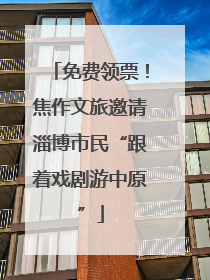 免费领票！焦作文旅邀请淄博市民“跟着戏剧游中原”