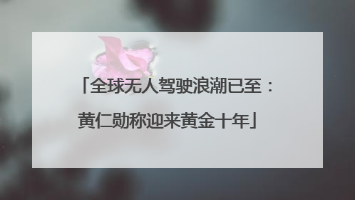 全球无人驾驶浪潮已至：黄仁勋称迎来黄金十年