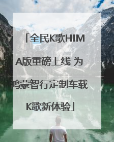 全民K歌HIMA版重磅上线 为鸿蒙智行定制车载K歌新体验