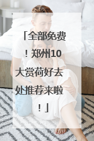 全部免费！郑州10大赏荷好去处推荐来啦！