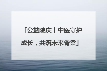 公益院庆丨中医守护成长，共筑未来脊梁
