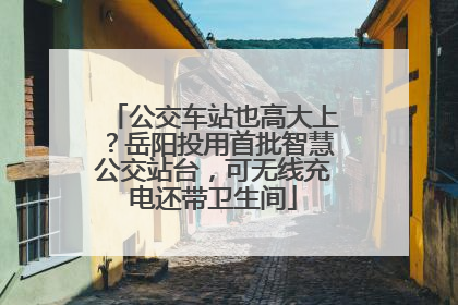 公交车站也高大上？岳阳投用首批智慧公交站台，可无线充电还带卫生间