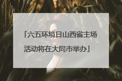 六五环境日山西省主场活动将在大同市举办