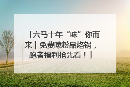 六马十年“味”你而来｜免费嗦粉品烙锅，跑者福利抢先看！
